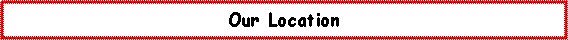 Text Box: Our Location